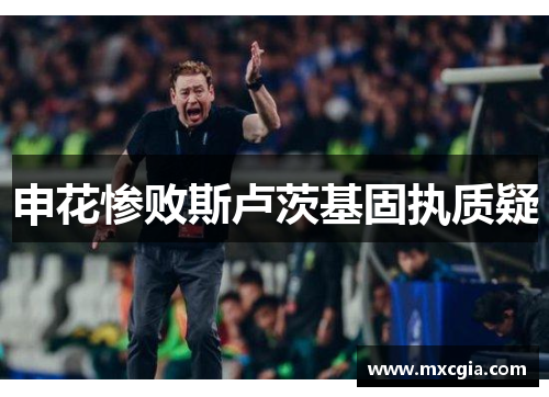 申花惨败斯卢茨基固执质疑